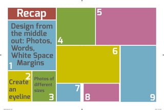 Recap
1
2
3
4
5
6
7
8 9
Design from
the middle
out: Photos,
Words,
White Space
Margins
Create
an
eyeline
Photos of
different
sizes
design_basics.indd 54-55 7/30/12 12:31 AM
 