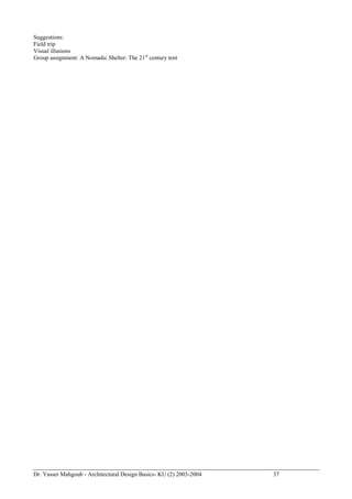 Dr. Yasser Mahgoub - Architectural Design Basics- KU (2) 2003-2004 37 
Suggestions: 
Field trip 
Visual illusions 
Group assignment: A Nomadic Shelter: The 21st century tent 
