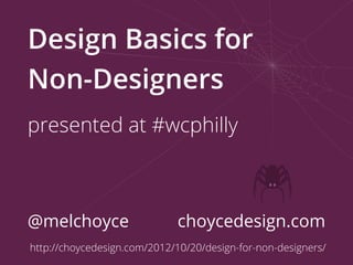 Design Basics for
Non-Designers
presented at #wcphilly



@melchoyce                   choycedesign.com
http://choycedesign.com/2012/10/20/design-for-non-designers/
 