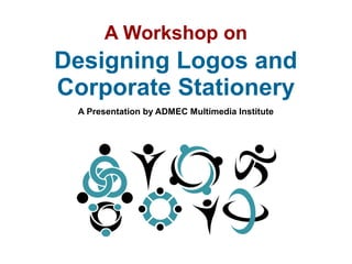 A Workshop on
Designing Logos and
Corporate Stationery
A Presentation by ADMEC Multimedia Institute
 