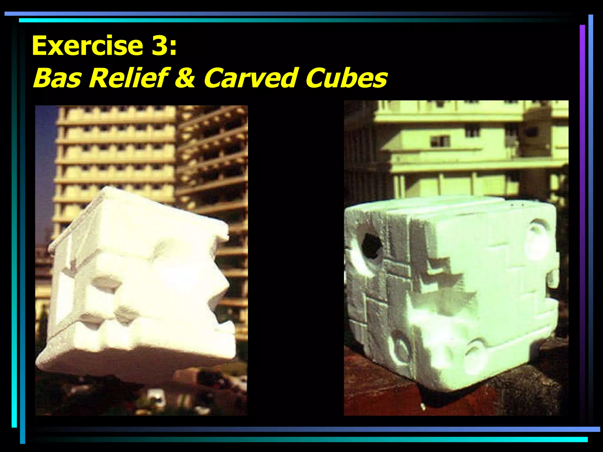 Exercise 3: Bas Relief & Carved Cubes   