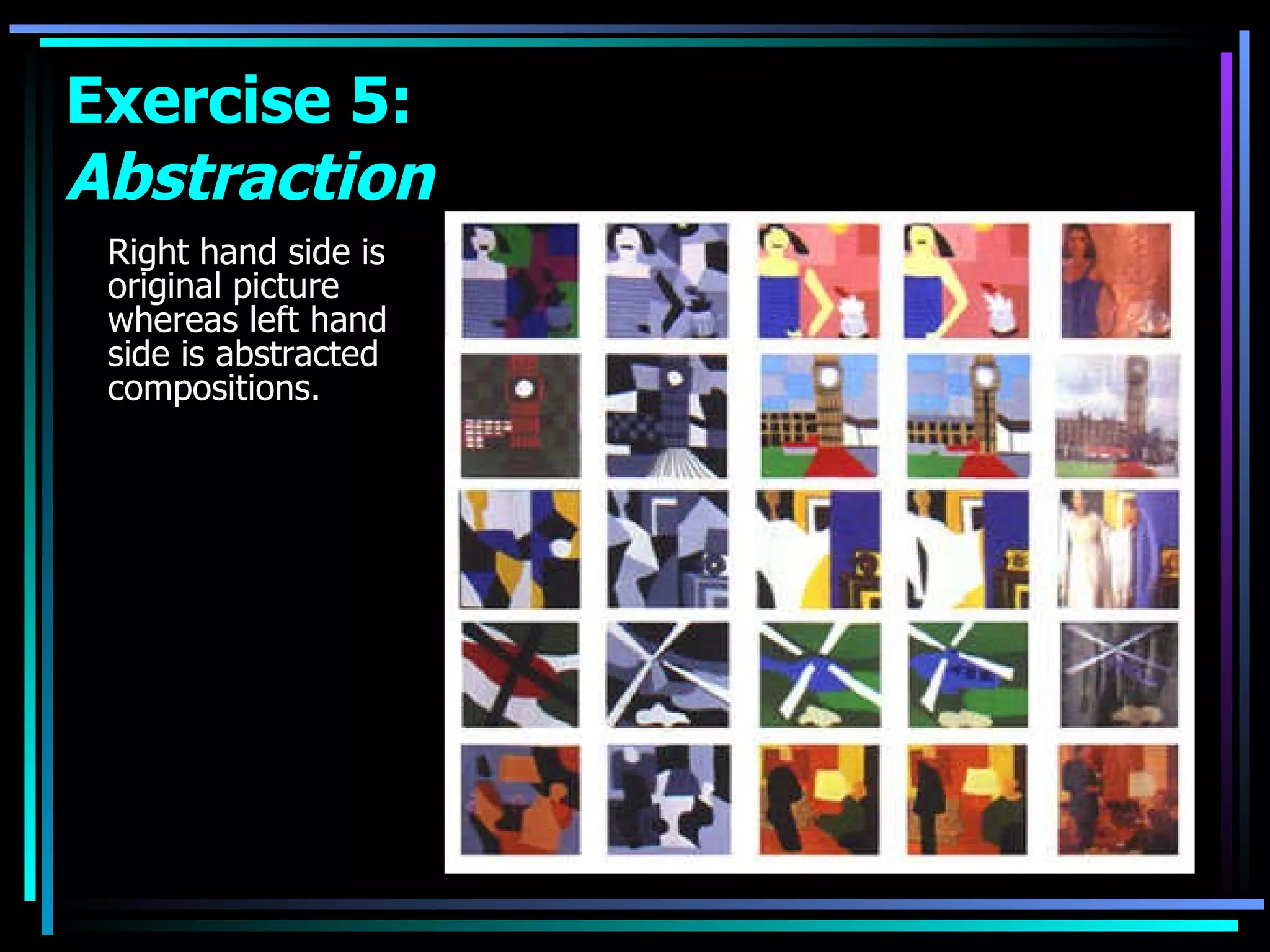 Right hand side is original picture whereas left hand side is abstracted compositions. Exercise 5:  Abstraction 