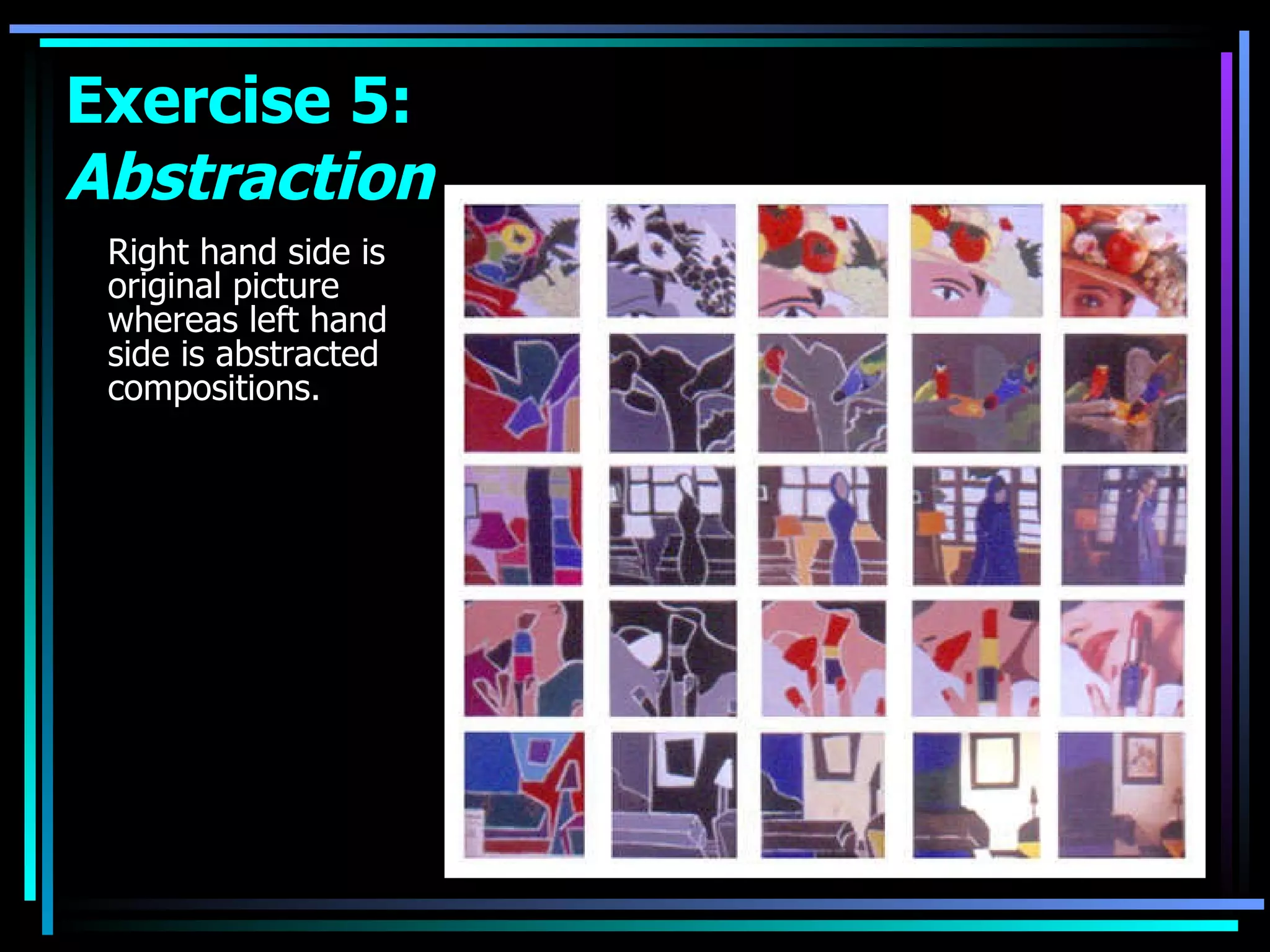 Right hand side is original picture whereas left hand side is abstracted compositions.  Exercise 5:  Abstraction 