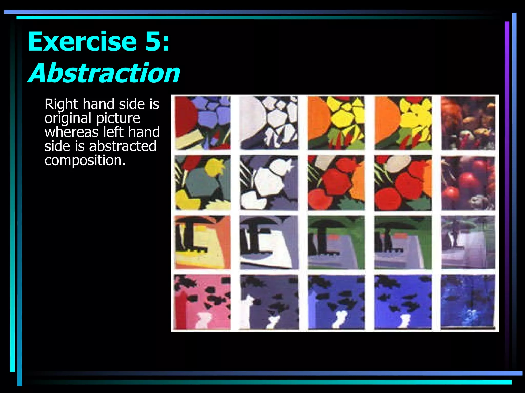 Right hand side is original picture whereas left hand side is abstracted composition.  Exercise 5:  Abstraction 