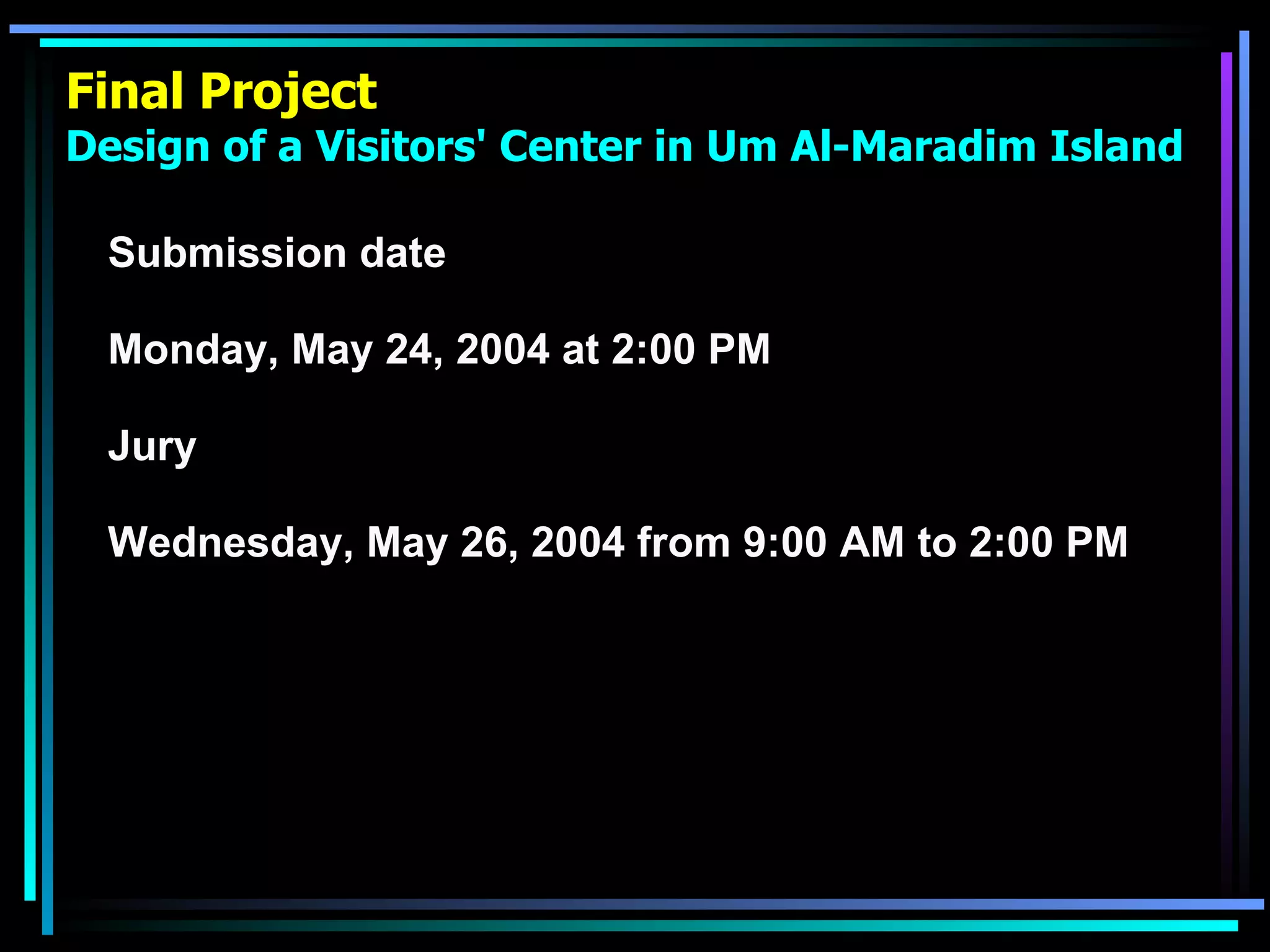 Final Project Design of a Visitors' Center in Um Al-Maradim Island Submission date Monday, May 24, 2004 at 2:00 PM Jury Wednesday, May 26, 2004 from 9:00 AM to 2:00 PM   