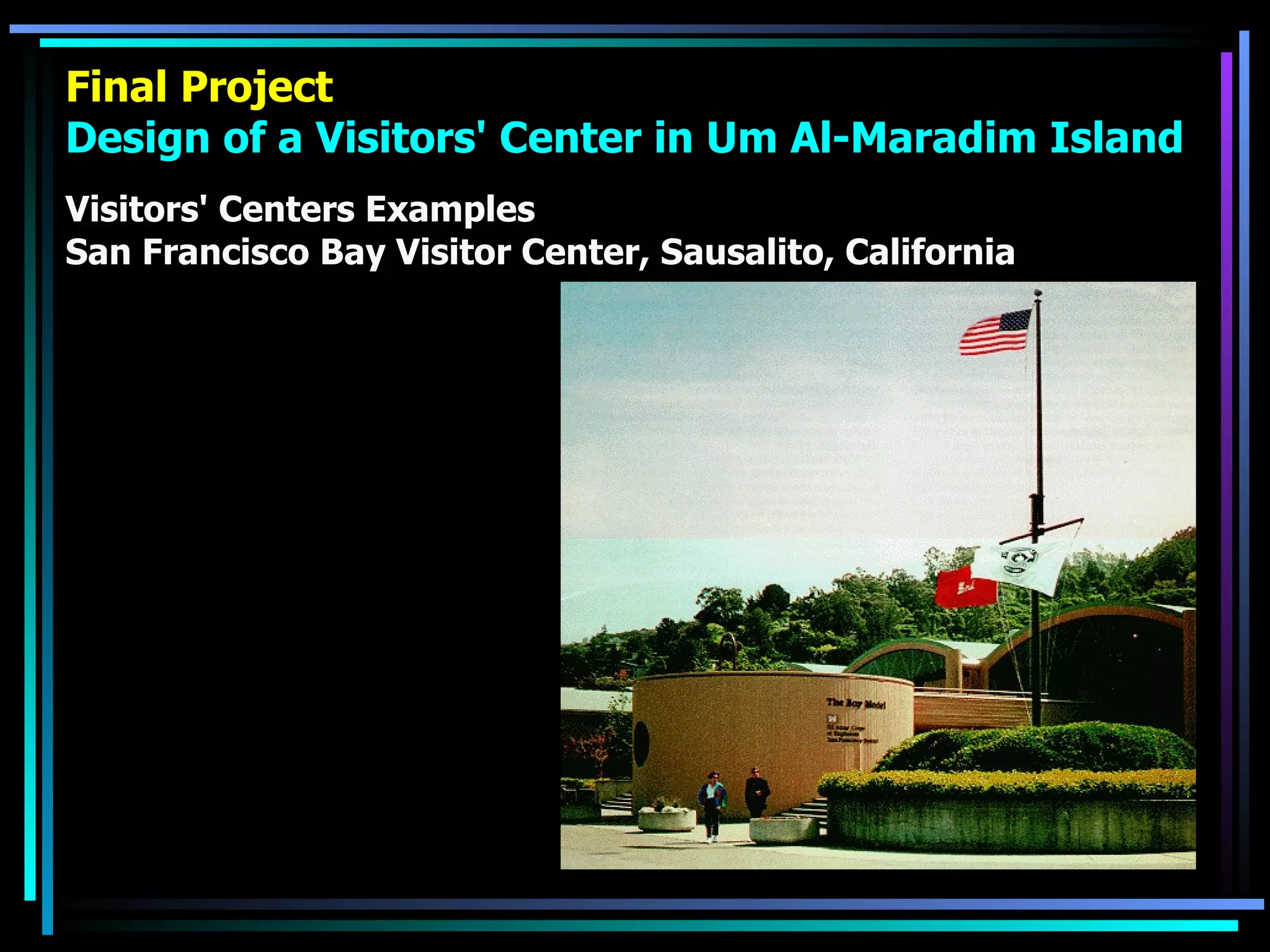 Final Project Design of a Visitors' Center in Um Al-Maradim Island Visitors' Centers Examples San Francisco Bay Visitor Center, Sausalito, California 
