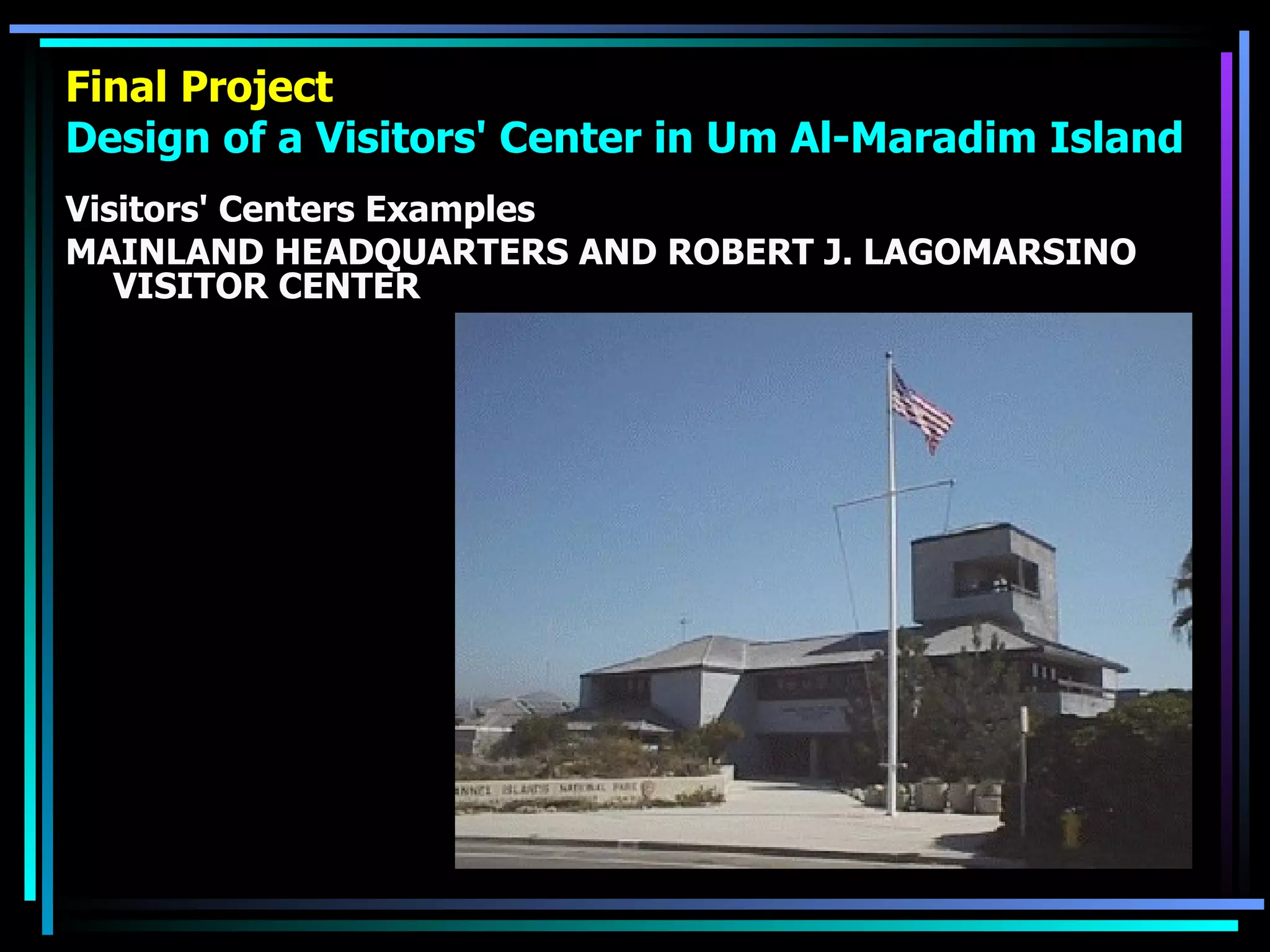 Final Project Design of a Visitors' Center in Um Al-Maradim Island Visitors' Centers Examples MAINLAND HEADQUARTERS AND ROBERT J. LAGOMARSINO VISITOR CENTER 