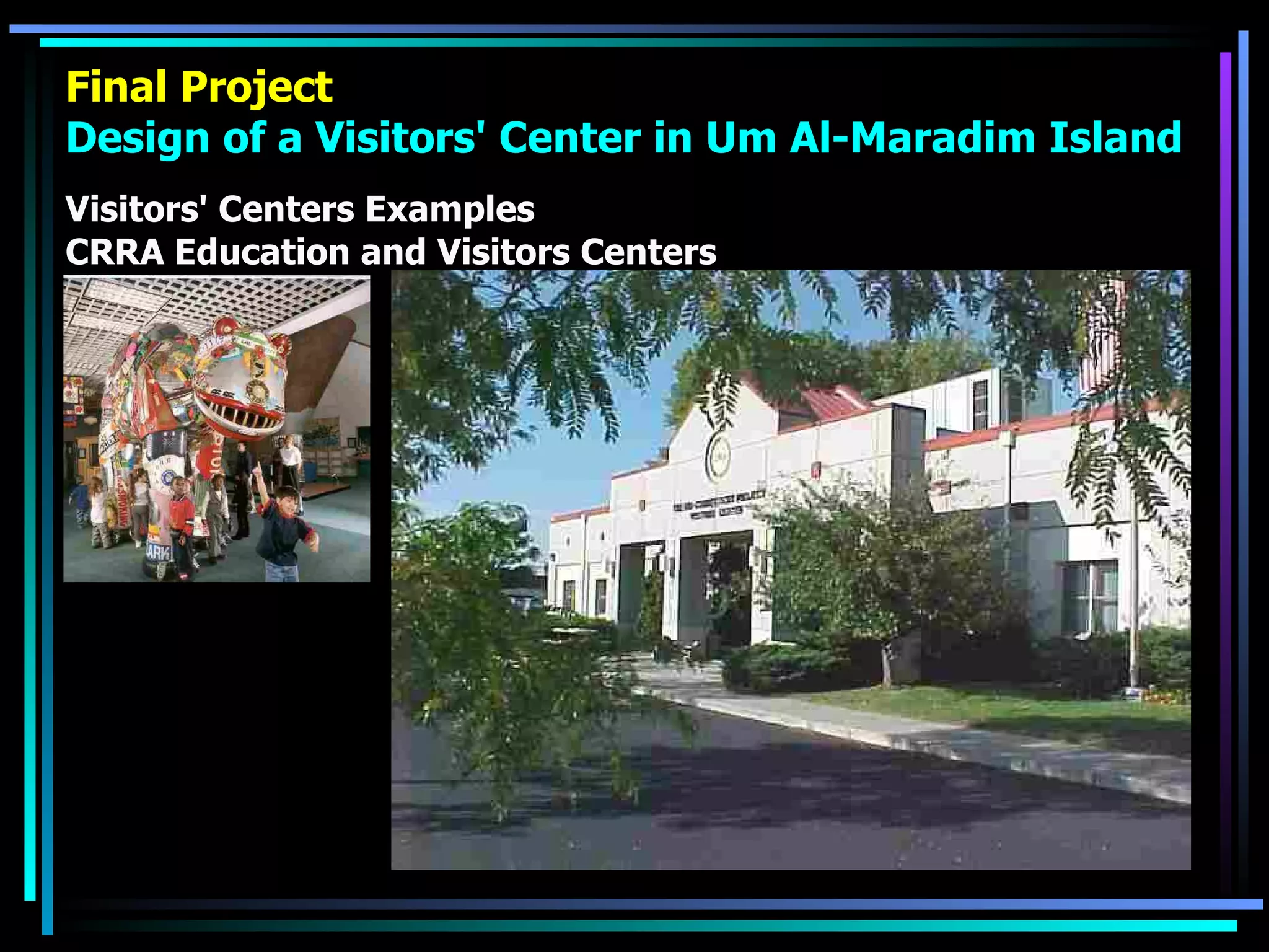 Final Project Design of a Visitors' Center in Um Al-Maradim Island Visitors' Centers Examples CRRA Education and Visitors Centers 