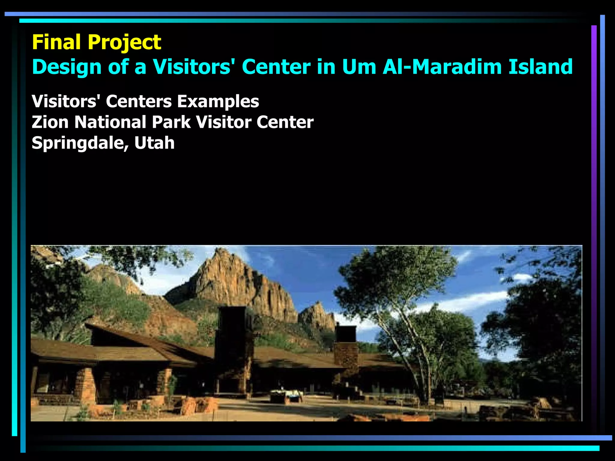 Final Project Design of a Visitors' Center in Um Al-Maradim Island Visitors' Centers Examples Zion National Park Visitor Center Springdale, Utah 