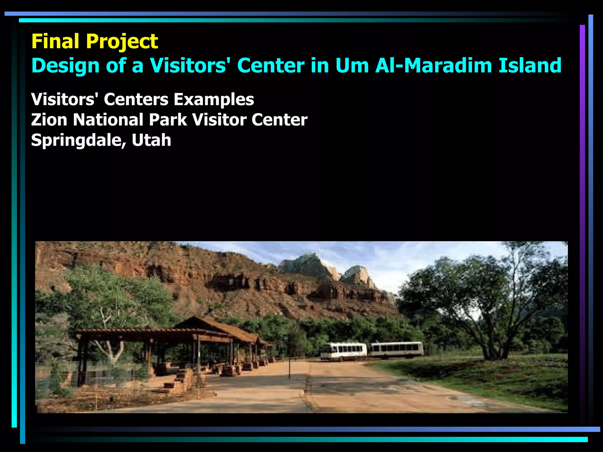 Final Project Design of a Visitors' Center in Um Al-Maradim Island Visitors' Centers Examples Zion National Park Visitor Center Springdale, Utah 