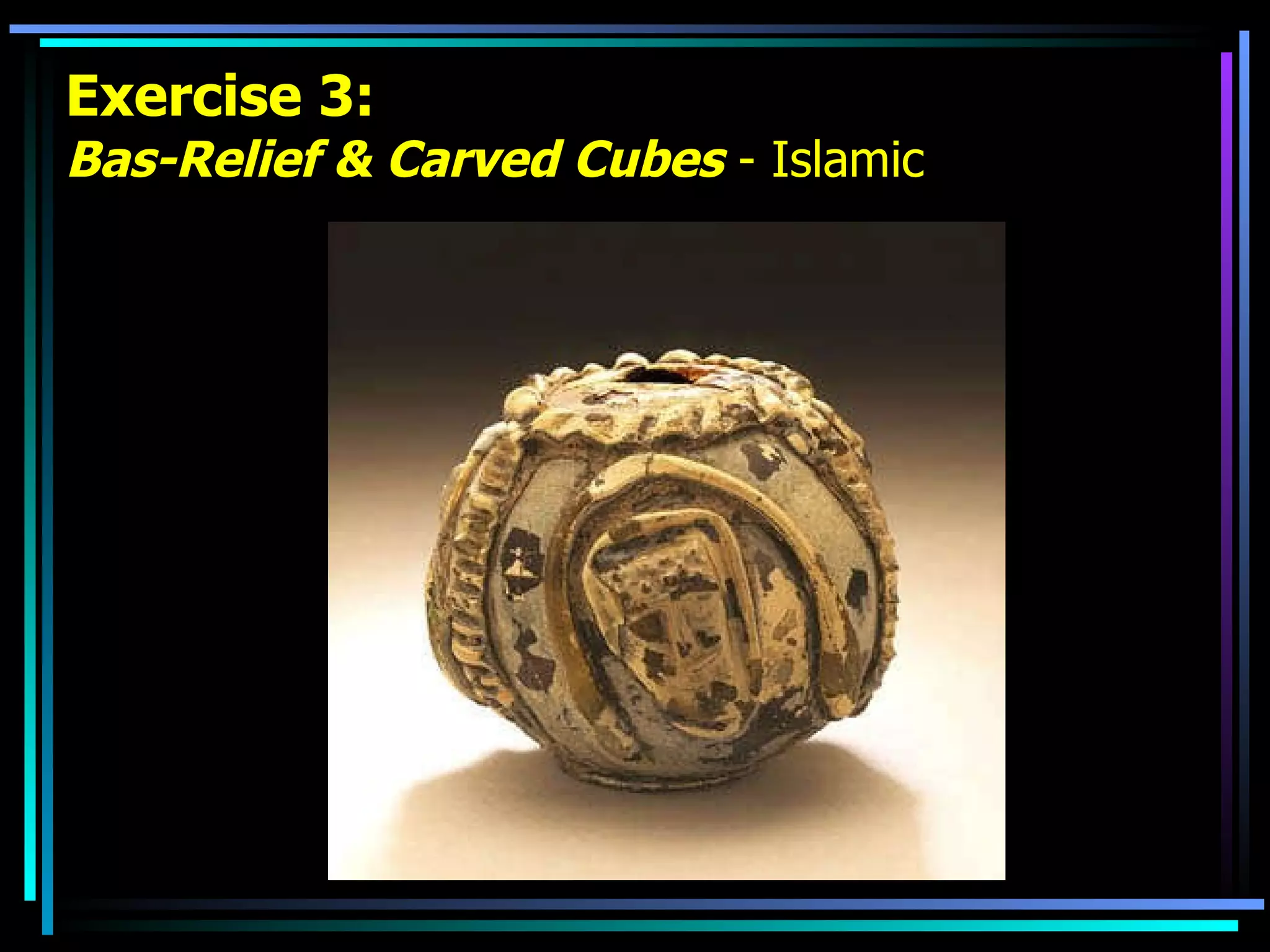 Exercise 3: Bas-Relief & Carved Cubes  - Islamic 