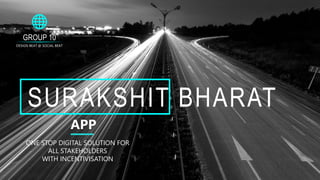 GROUP 10
DESIGN BEAT @ SOCIAL BEAT
SURAKSHIT BHARAT
APP
ONE STOP DIGITAL SOLUTION FOR
ALL STAKEHOLDERS
WITH INCENTIVISATION
 