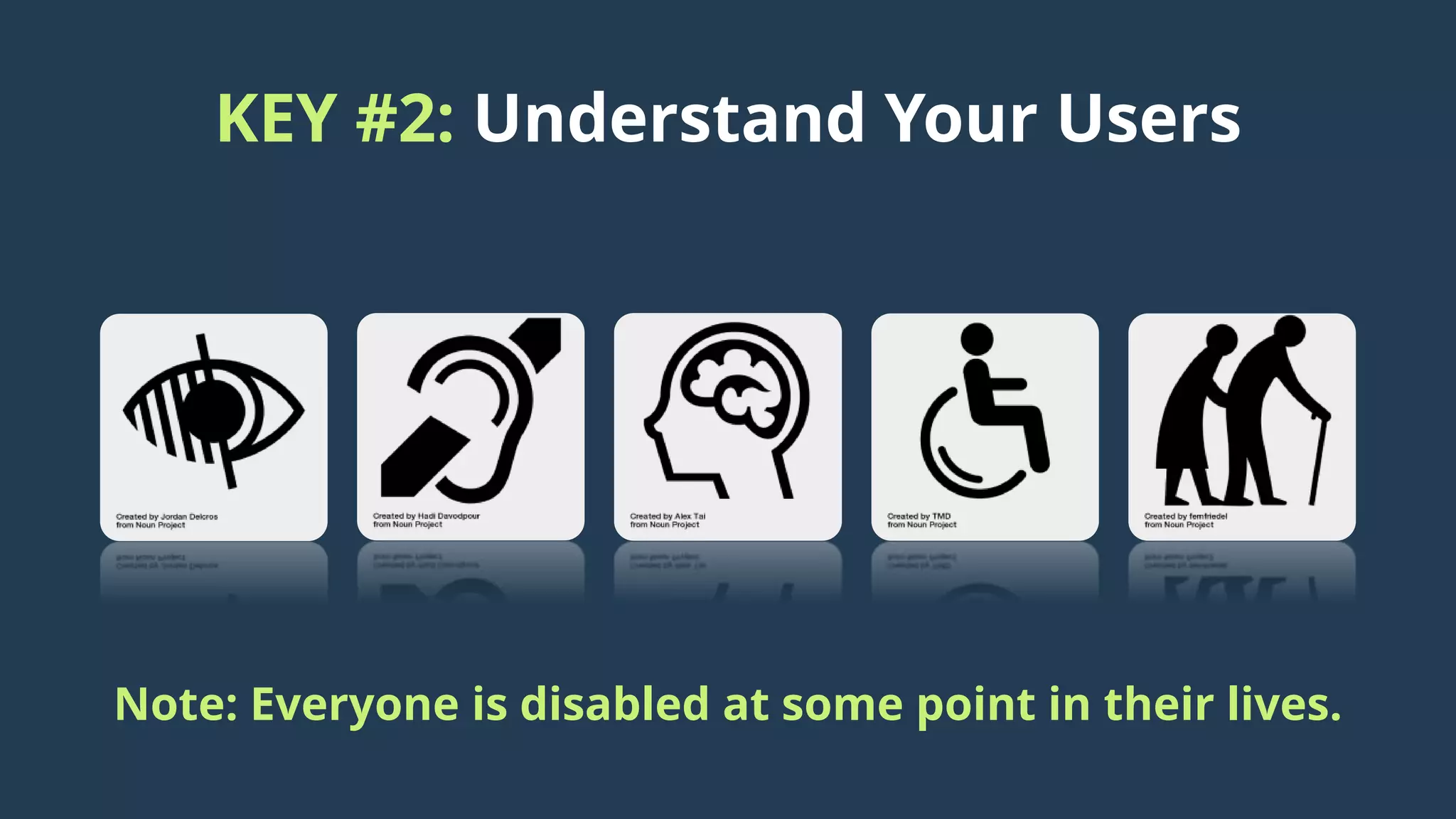 KEY #2: Understand Your Users
Note: Everyone is disabled at some point in their lives.
 