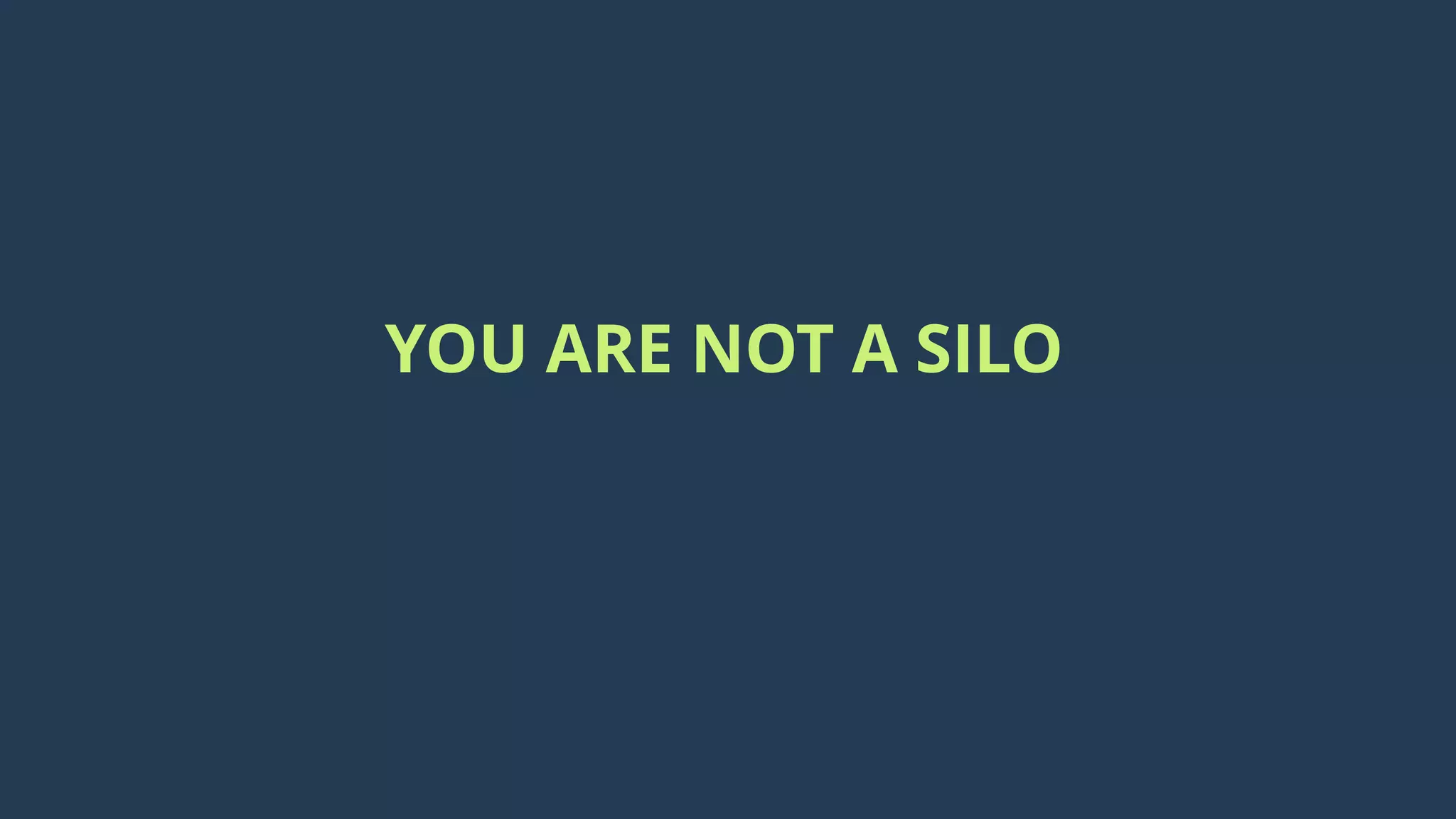 YOU ARE NOT A SILO
 