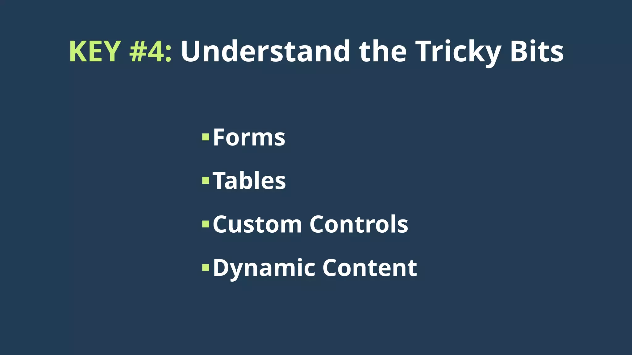 KEY #4: Understand the Tricky Bits
Forms
Tables
Custom Controls
Dynamic Content
 