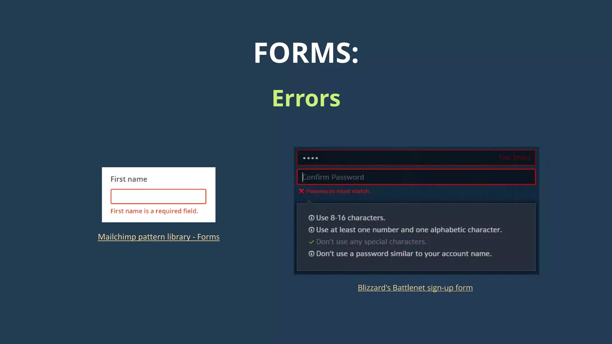 FORMS:
Errors
Mailchimp pattern library - Forms
Blizzard's Battlenet sign-up form
 
