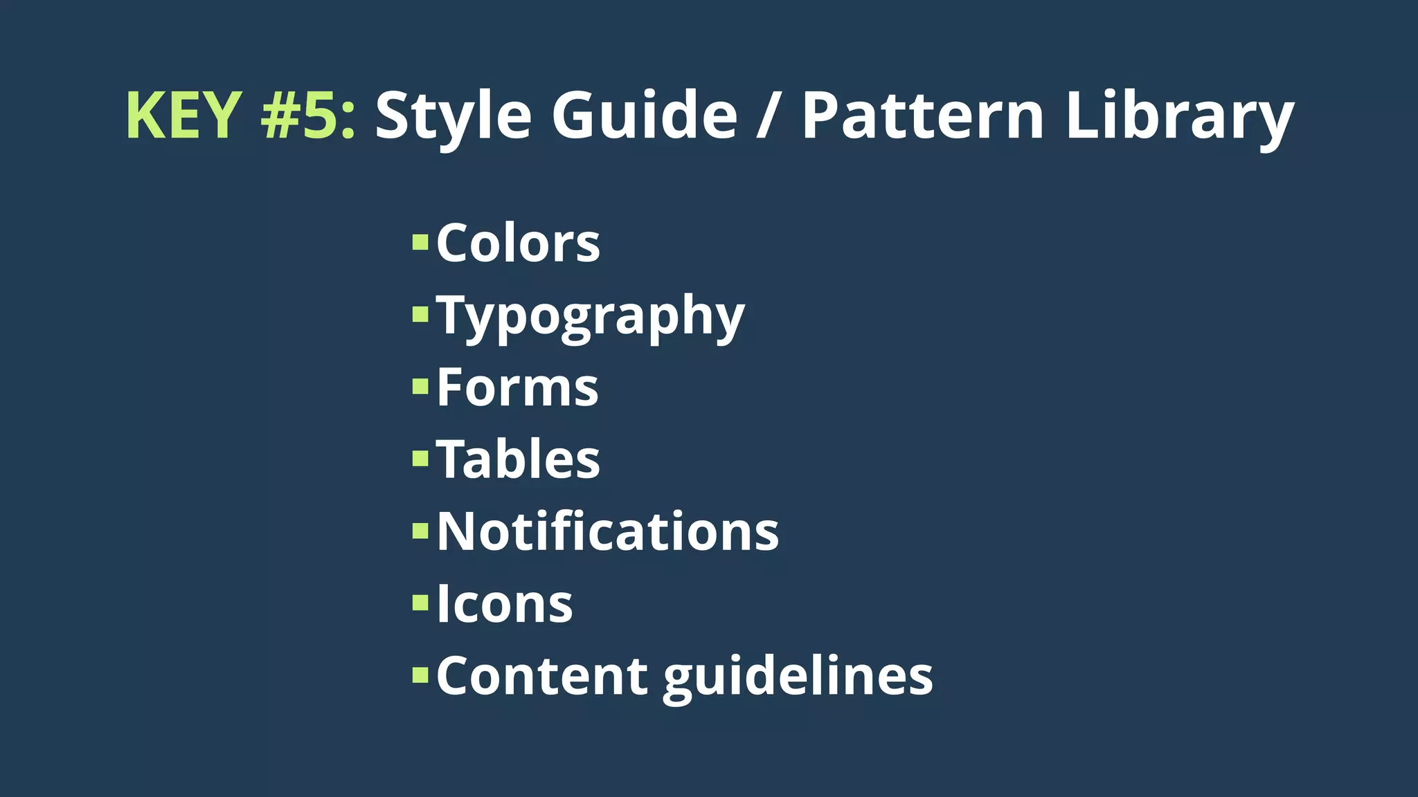 KEY #5: Style Guide / Pattern Library
Colors
Typography
Forms
Tables
Notifications
Icons
Content guidelines
 