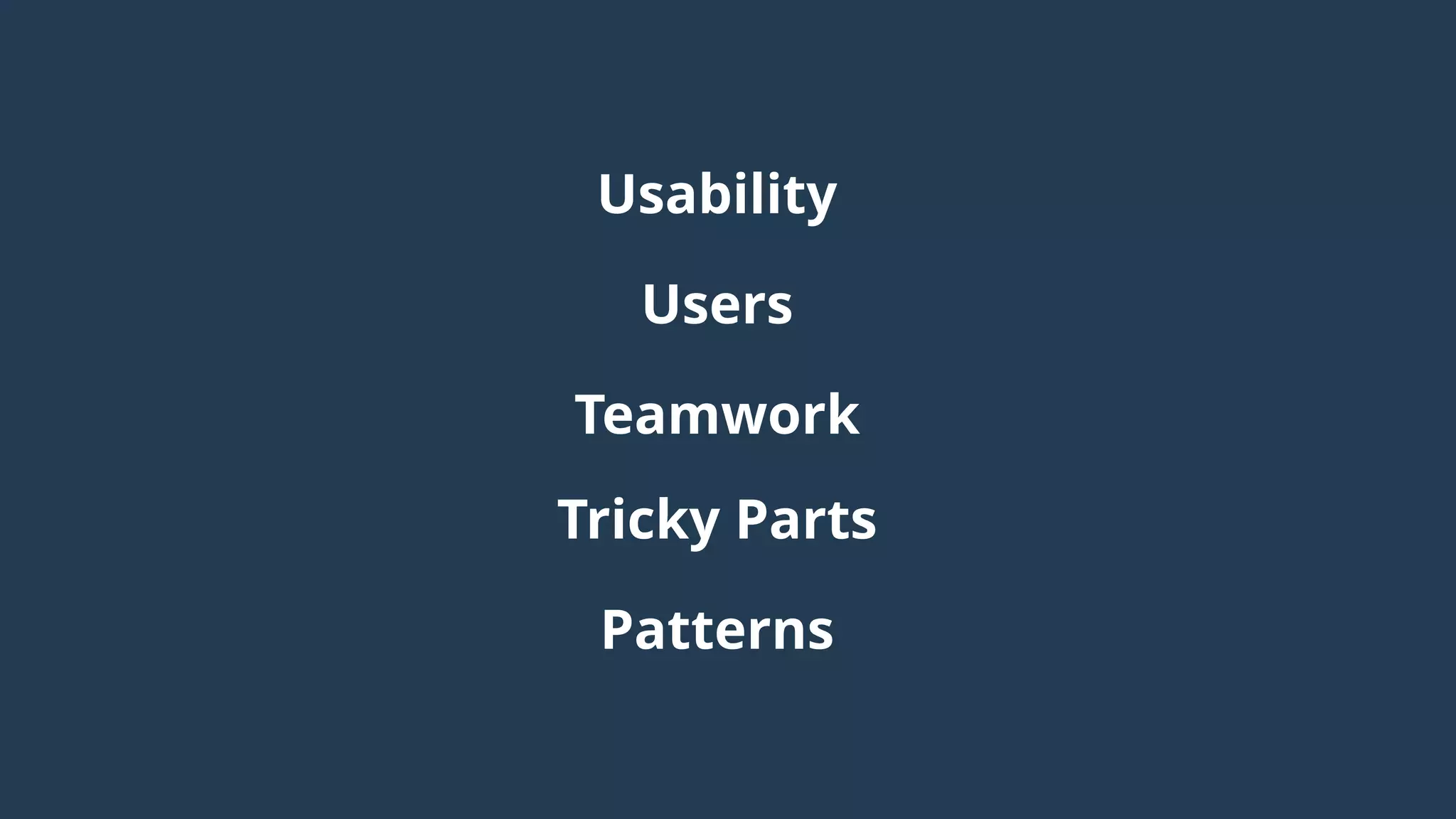 Usability
Users
Teamwork
Tricky Parts
Patterns
 