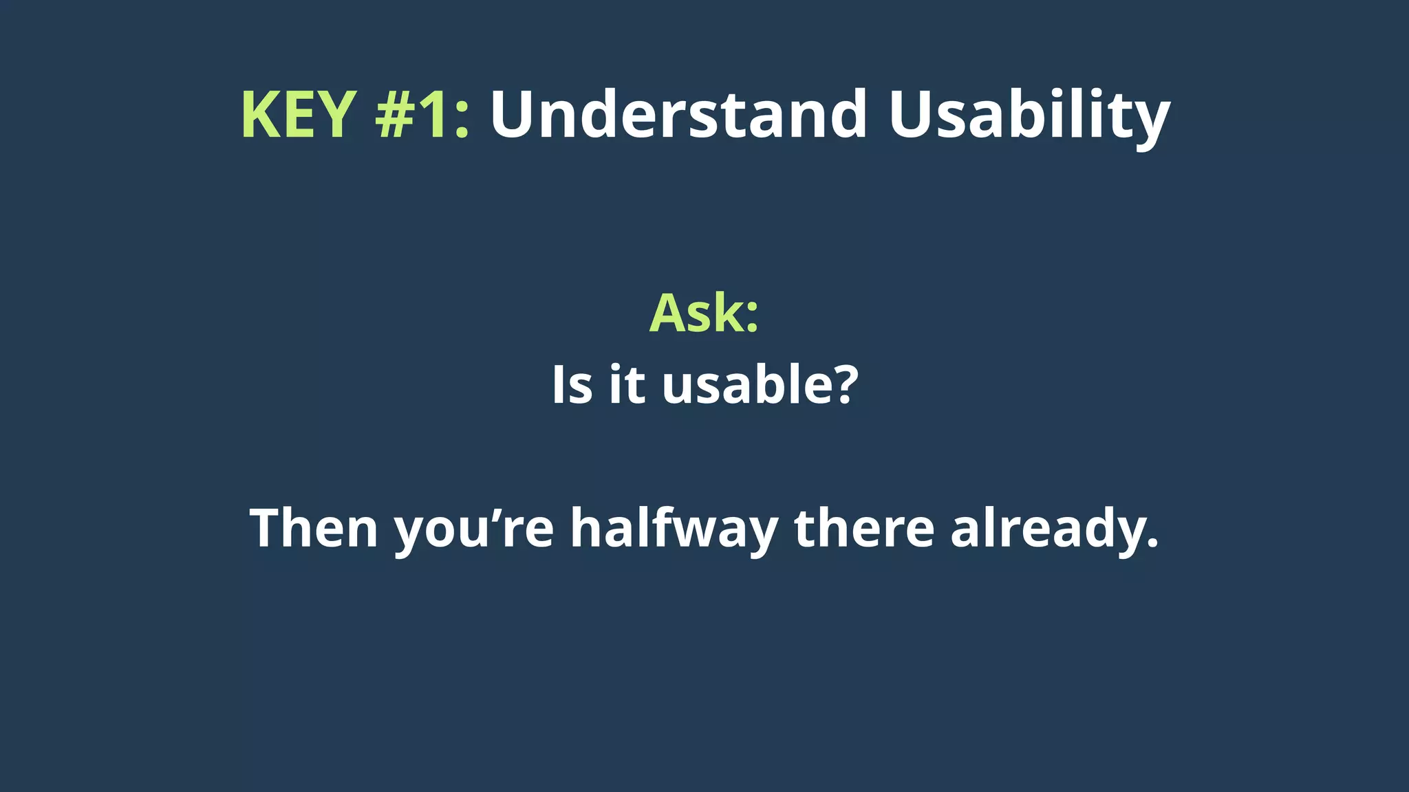 KEY #1: Understand Usability
Ask:
Is it usable?
Then you’re halfway there already.
 