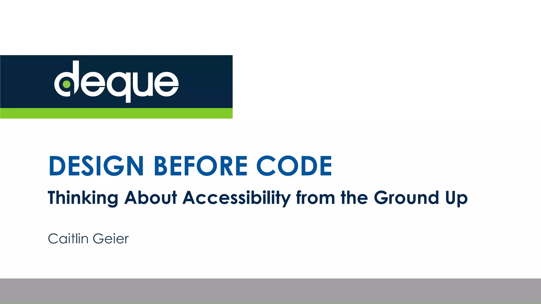 DESIGN BEFORE CODE
Thinking About Accessibility from the Ground Up
Caitlin Geier
 