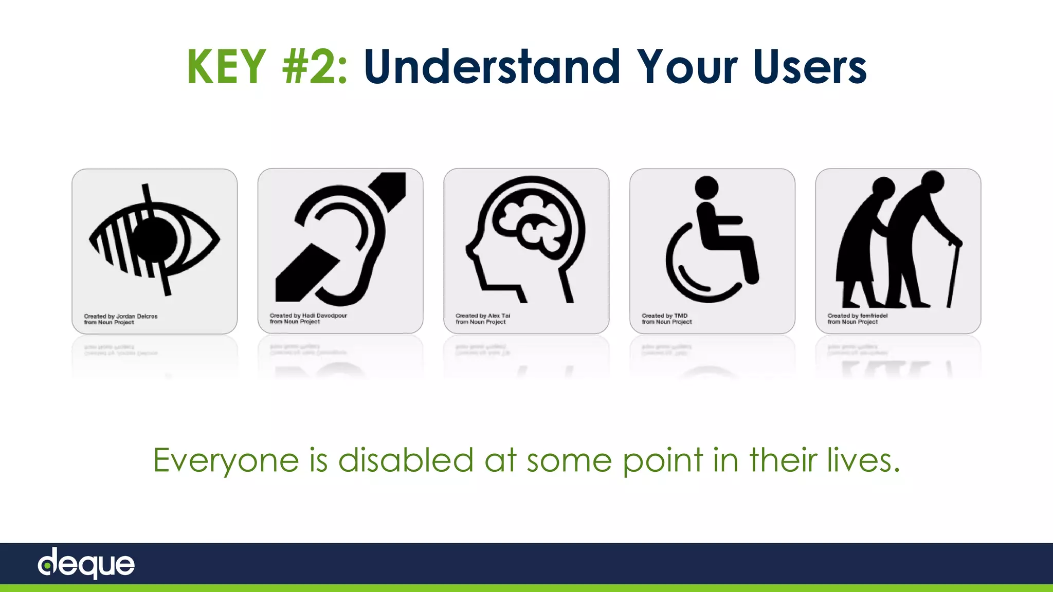 KEY #2: Understand Your Users
Everyone is disabled at some point in their lives.
 