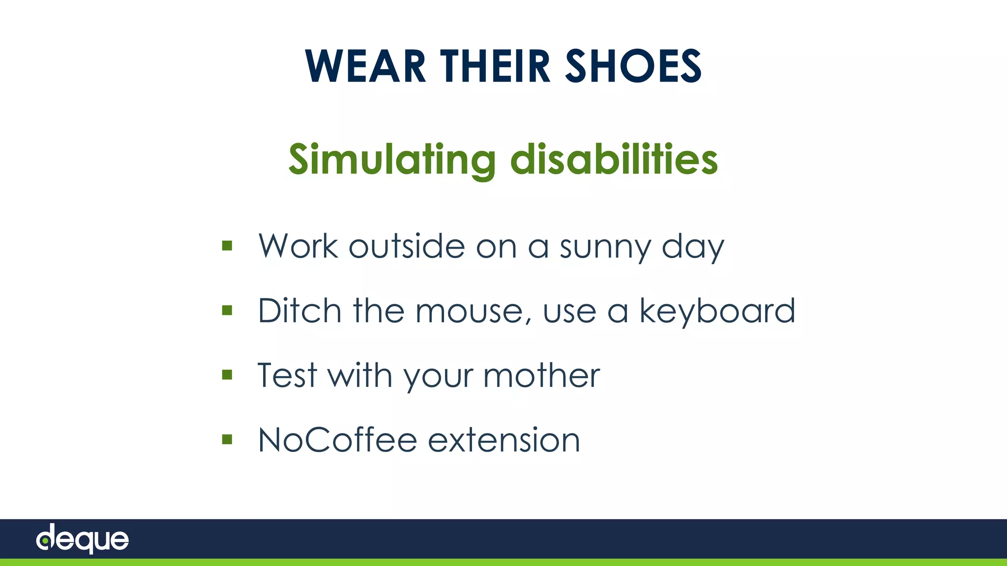 WEAR THEIR SHOES
Simulating disabilities
 Work outside on a sunny day
 Ditch the mouse, use a keyboard
 Test with your mother
 NoCoffee extension
 