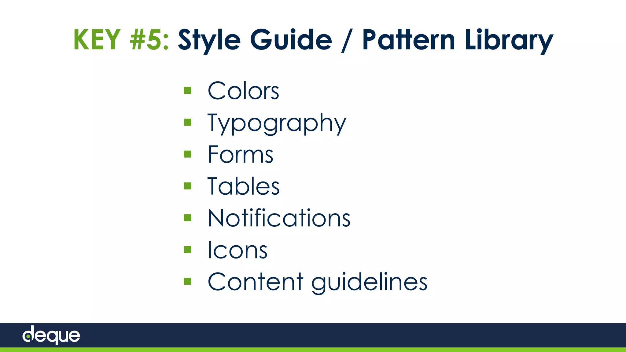 KEY #5: Style Guide / Pattern Library
 Colors
 Typography
 Forms
 Tables
 Notifications
 Icons
 Content guidelines
 