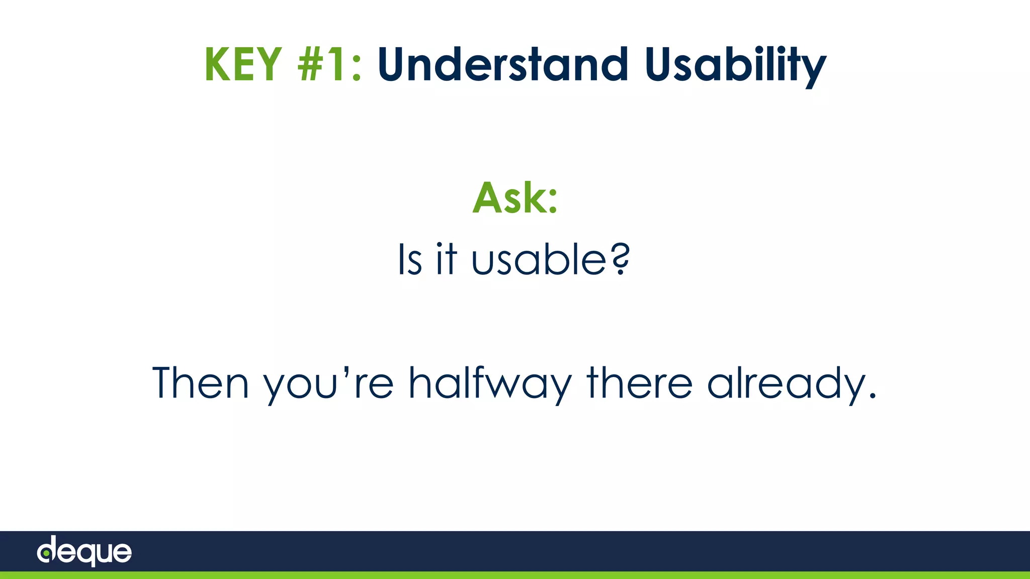 KEY #1: Understand Usability
Ask:
Is it usable?
Then you’re halfway there already.
 
