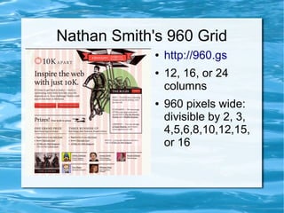 Nathan Smith's 960 Grid
             ●   http://960.gs
             ●   12, 16, or 24
                 columns
             ●   960 pixels wide:
                 divisible by 2, 3,
                 4,5,6,8,10,12,15,
                 or 16
 