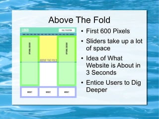Above The Fold
       ●   First 600 Pixels
       ●   Sliders take up a lot
           of space
       ●   Idea of What
           Website is About in
           3 Seconds
       ●   Entice Users to Dig
           Deeper
 