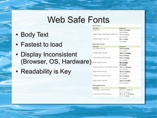 Web Safe Fonts
●   Body Text
●   Fastest to load
●   Display Inconsistent
    (Browser, OS, Hardware)
●   Readability is Key
 