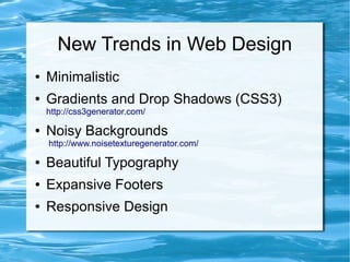 New Trends in Web Design
●   Minimalistic
●   Gradients and Drop Shadows (CSS3)
    http://css3generator.com/

●   Noisy Backgrounds
    http://www.noisetexturegenerator.com/

●   Beautiful Typography
●   Expansive Footers
●   Responsive Design
 