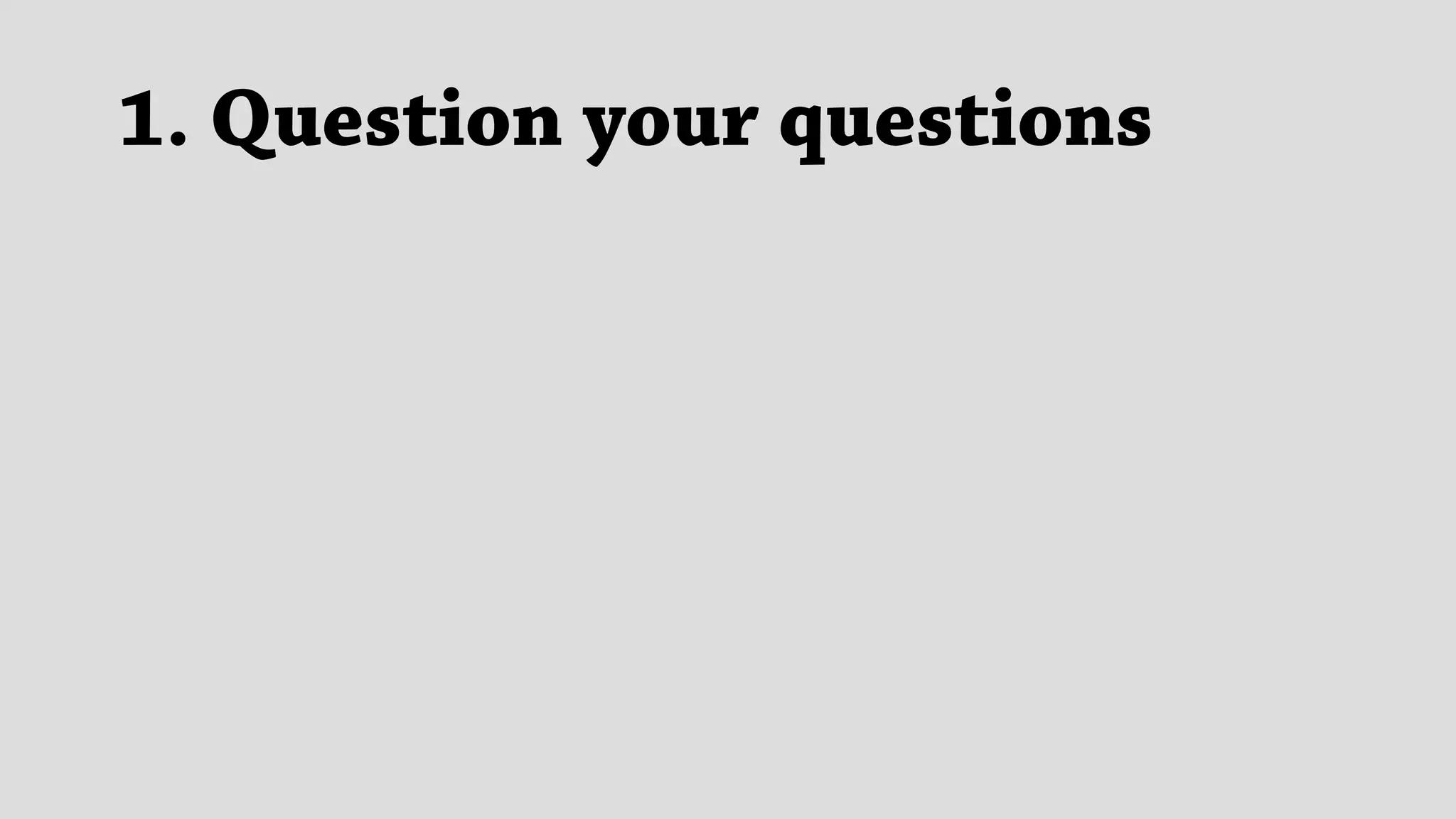 1. Question your questions
 