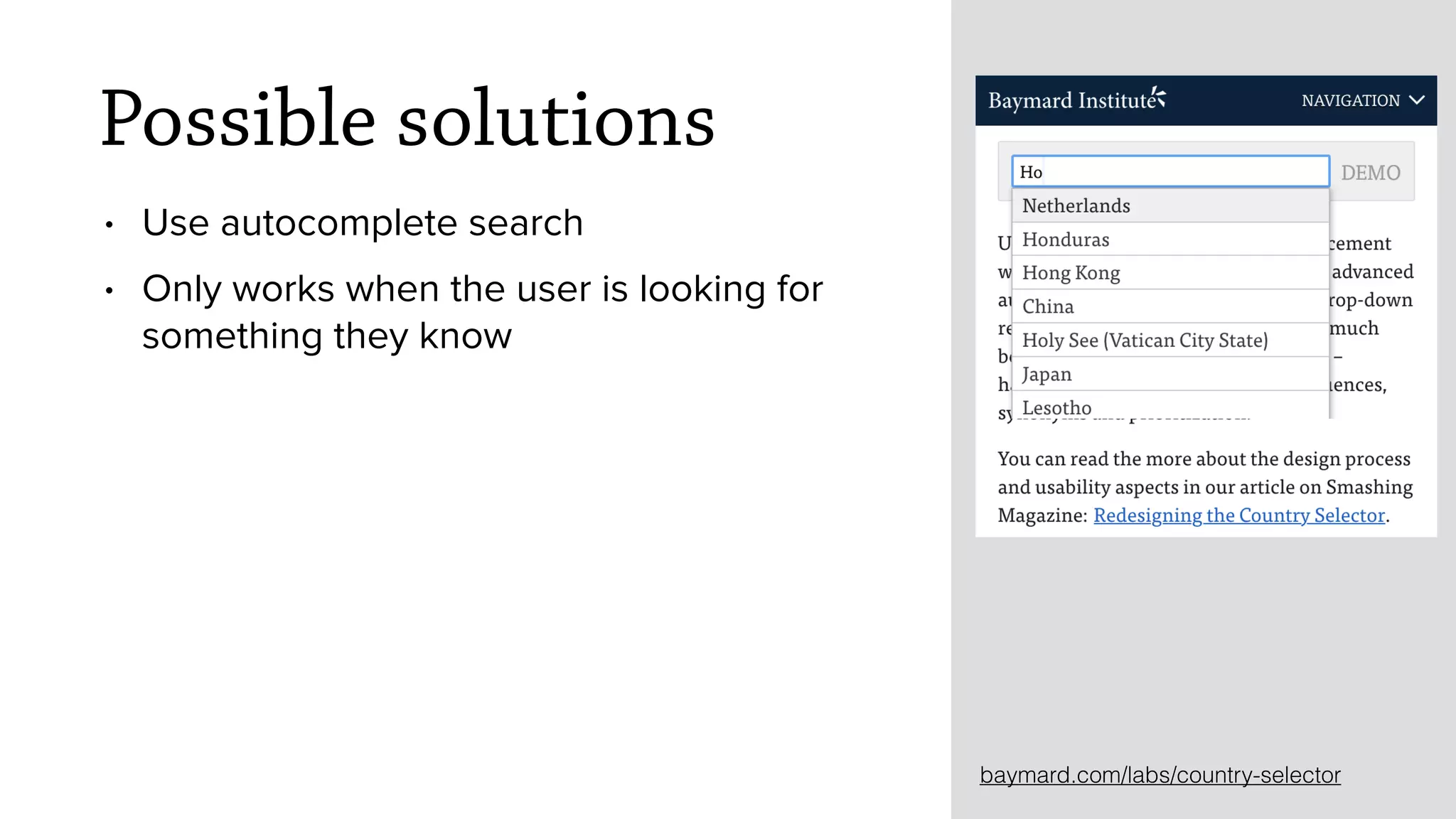 Possible solutions
&bull; Use autocomplete search
&bull; Only works when the user is looking for
something they know
baymard.com/labs/country-selector
 