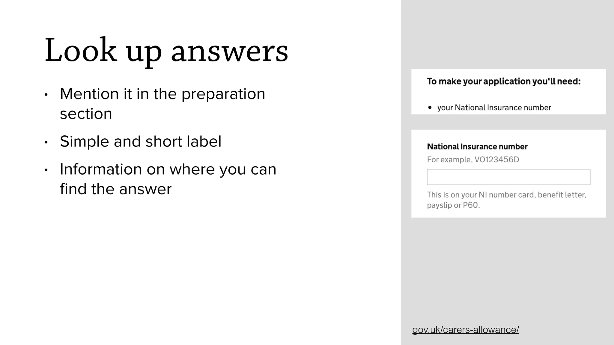 Look up answers
&bull; Mention it in the preparation
section
&bull; Simple and short label
&bull; Information on where you can
ﬁnd the answer
gov.uk/carers-allowance/
 