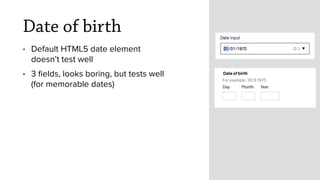 Date of birth
• Default HTML5 date element
doesn’t test well
• 3 ﬁelds, looks boring, but tests well
(for memorable dates)
 