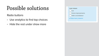 Possible solutions
Radio buttons
• Use analytics to ﬁnd top choices
• Hide the rest under show more
 