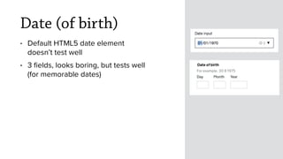 Date (of birth)
• Default HTML5 date element
doesn’t test well
• 3 ﬁelds, looks boring, but tests well
(for memorable date...