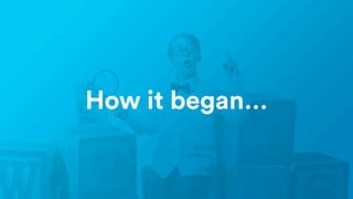 How it began…
 