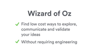 Find low cost ways to explore,
communicate and validate
your ideas
Without requiring engineering
Wizard of Oz
 