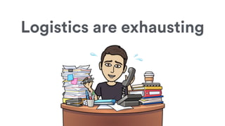 Logistics are exhausting
 