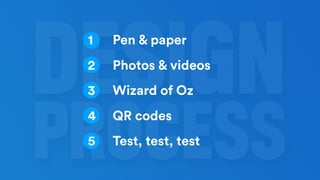 Pen & paper
Photos & videos
Wizard of Oz
QR codes
Test, test, test
1
2
3
4
5
 