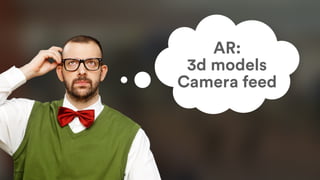 AR:
3d models
Camera feed
 