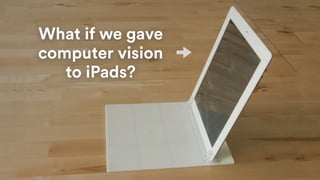 What if we gave
computer vision
to iPads?
 