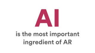 is the most important
ingredient of AR
AI
 