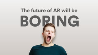 The future of AR will be
BORING
 