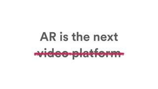 video platform
AR is the next
 