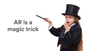 AR is a
magic trick
 