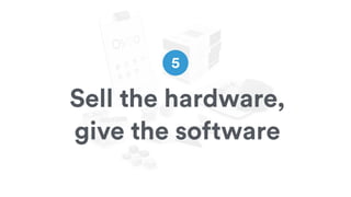 5
Sell the hardware,
give the software
 