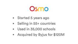 • Started 5 years ago
• Selling in 55+ countries
• Used in 35,000 schools
• Acquired by Byjus for $120M
 